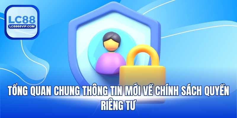 Tổng quan chung thông tin mới về chính sách quyền riêng tư
